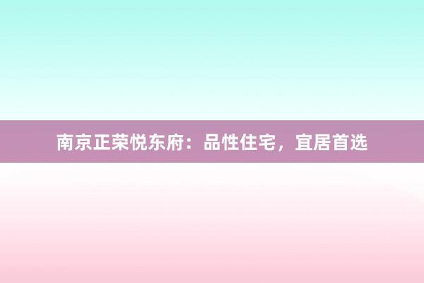 南京正荣悦东府:品性住宅,宜居首选